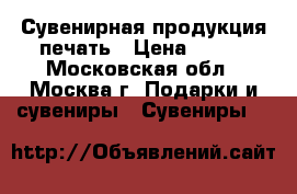  Сувенирная продукция печать › Цена ­ 150 - Московская обл., Москва г. Подарки и сувениры » Сувениры   